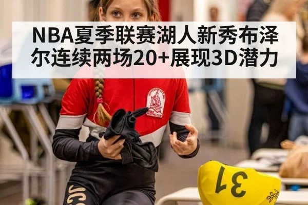 NBA夏季联赛湖人新秀布泽尔连续两场20+展现3D潜力 | jiuyouhui