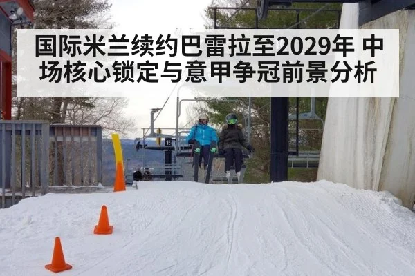 国际米兰续约巴雷拉至2029年 中场核心锁定与意甲争冠前景分析 | jiuyouhui