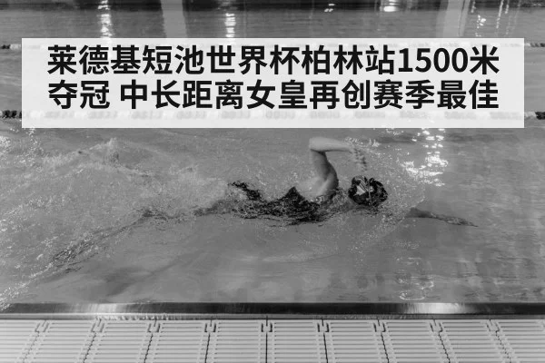 莱德基短池世界杯柏林站1500米夺冠 中长距离女皇再创赛季最佳 | jiuyouhui