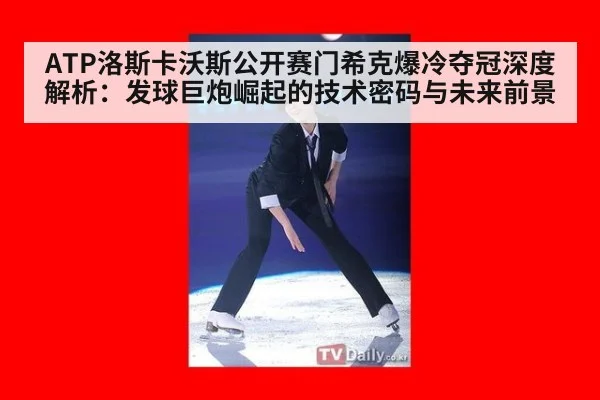 ATP洛斯卡沃斯公开赛门希克爆冷夺冠深度解析:发球巨炮崛起的技术密码与未来前景