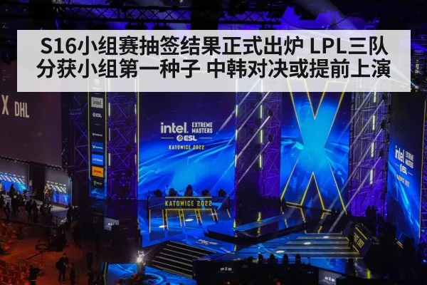S16小组赛抽签结果正式出炉 LPL三队分获小组第一种子 中韩对决或提前上演