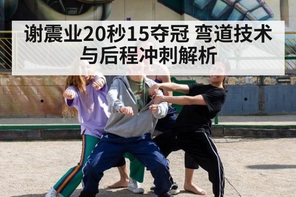 谢震业20秒15夺冠 弯道技术与后程冲刺解析 | jiuyouhui