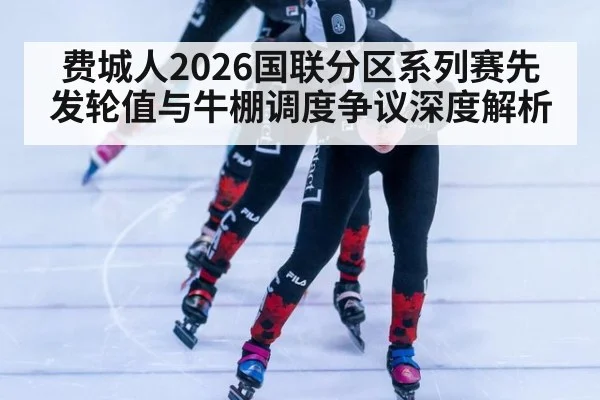费城人2026国联分区系列赛先发轮值与牛棚调度争议深度解析
