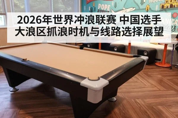 2026年世界冲浪联赛 中国选手大浪区抓浪时机与线路选择展望