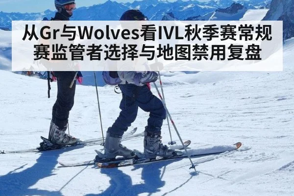 从Gr与Wolves看IVL秋季赛常规赛监管者选择与地图禁用复盘