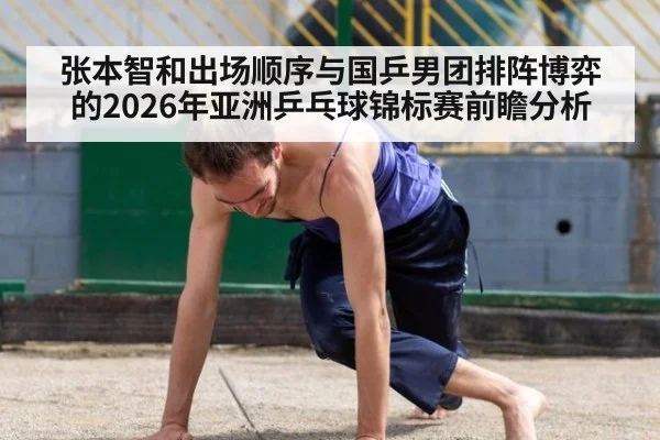张本智和出场顺序与国乒男团排阵博弈的2026年亚洲乒乓球锦标赛前瞻分析