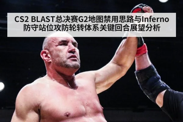 CS2 BLAST总决赛G2地图禁用思路与Inferno防守站位攻防轮转体系关键回合展望分析