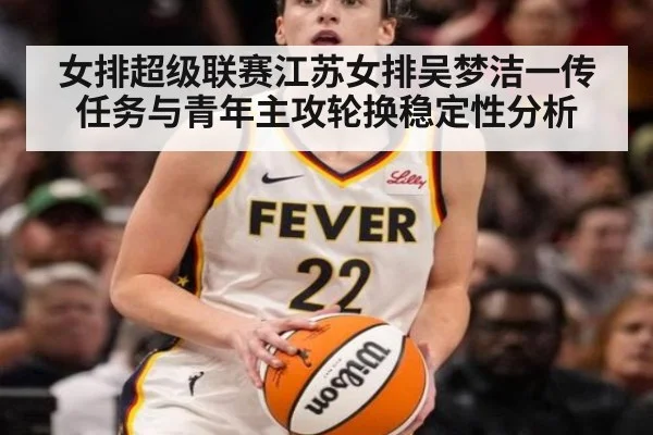 女排超级联赛江苏女排吴梦洁一传任务与青年主攻轮换稳定性分析 | jiuyouhui